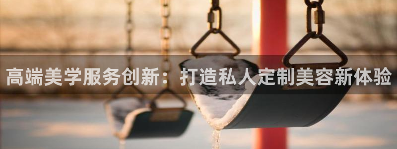 必赢766：高端美学服务创新：